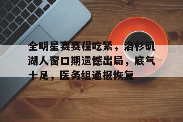 9体育-包含全明星赛赛程吃紧，洛杉矶湖人窗口期遗憾出局，底气十足，医务组通报恢复的词条